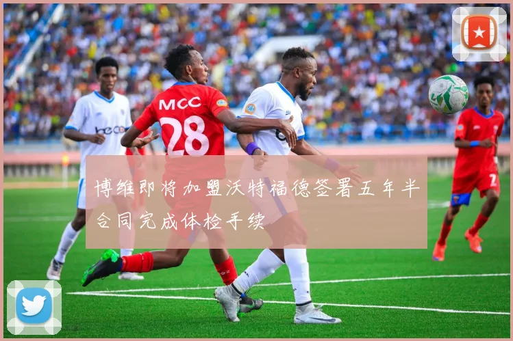 博维即将加盟沃特福德签署五年半合同完成体检手续