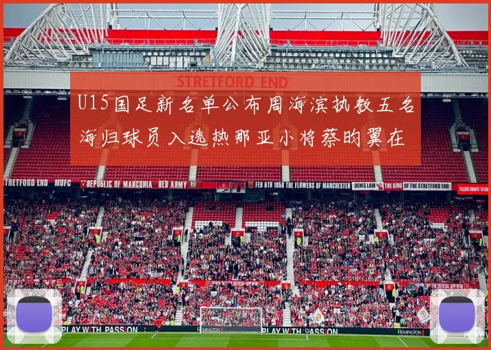 U15国足新名单公布周海滨执教五名海归球员入选热那亚小将蔡昀翼在列