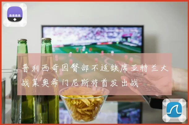 普利西奇因臀部不适缺席亚特兰大战莱奥希门尼斯将首发出战