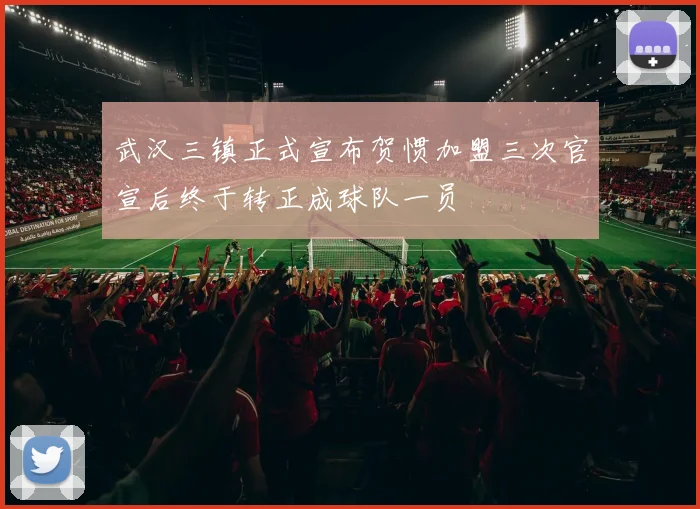 武汉三镇正式宣布贺惯加盟三次官宣后终于转正成球队一员