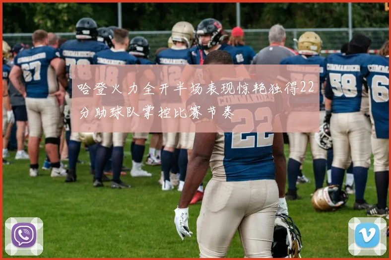 哈登火力全开半场表现惊艳独得22分助球队掌控比赛节奏