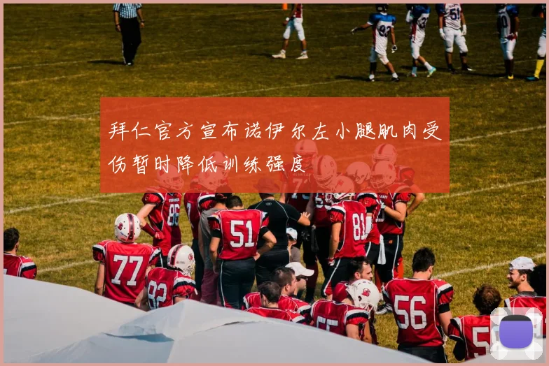 拜仁官方宣布诺伊尔左小腿肌肉受伤暂时降低训练强度